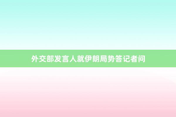 外交部发言人就伊朗局势答记者问