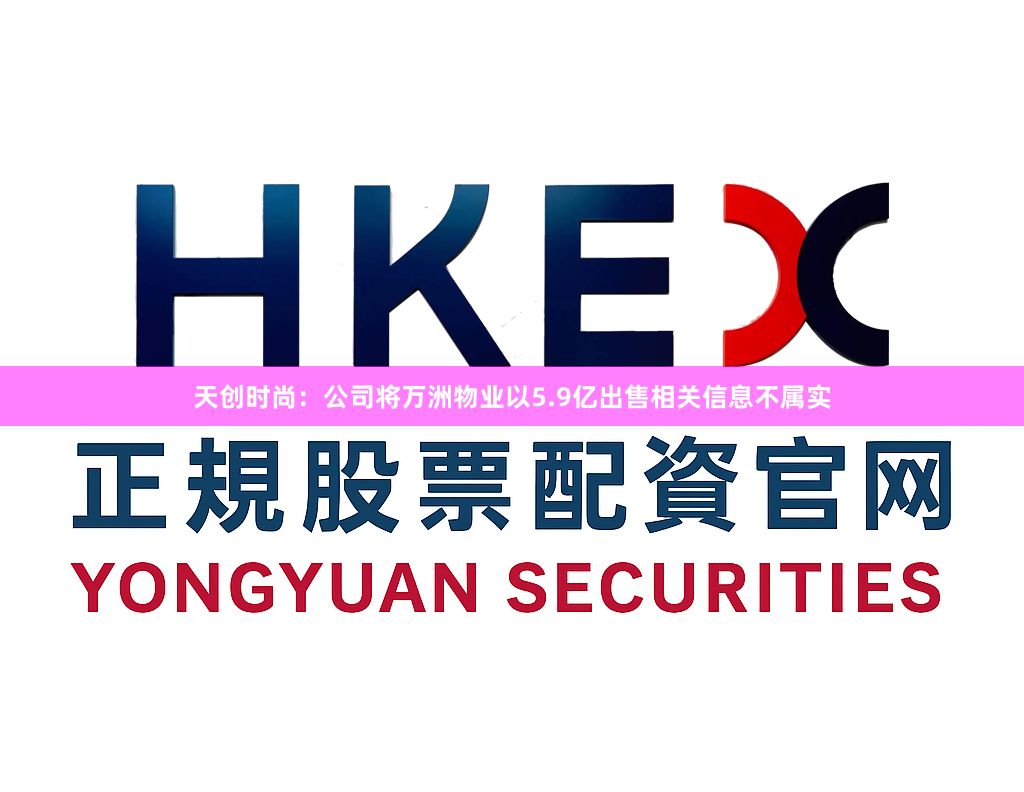 天创时尚：公司将万洲物业以5.9亿出售相关信息不属实