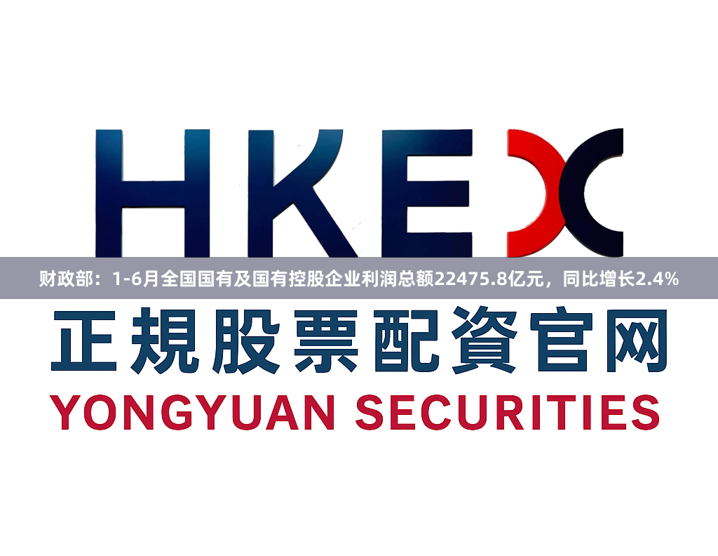 财政部：1-6月全国国有及国有控股企业利润总额22475.8亿元，同比增长2.4%